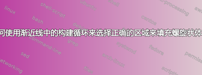 如何使用渐近线中的构建循环来选择正确的区域来填充螺旋状体？