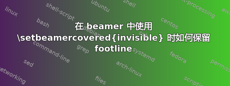 在 beamer 中使用 \setbeamercovered{invisible} 时如何保留 footline