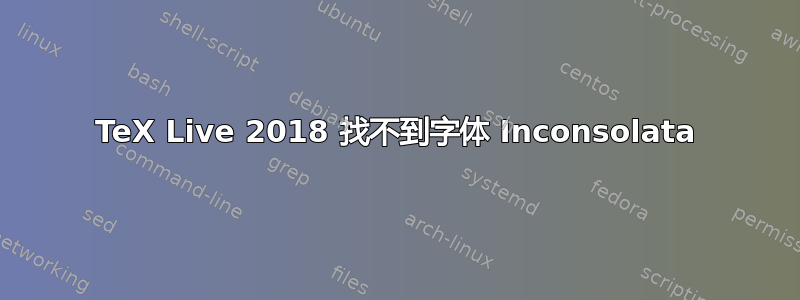 TeX Live 2018 找不到字体 Inconsolata