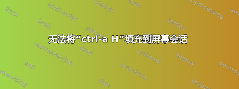 无法将“ctrl-a H”填充到屏幕会话