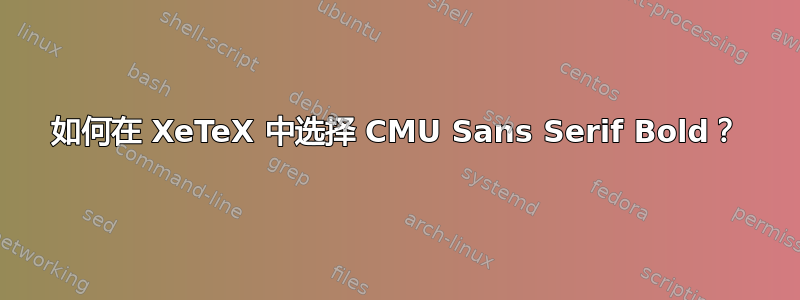 如何在 XeTeX 中选择 CMU Sans Serif Bold？