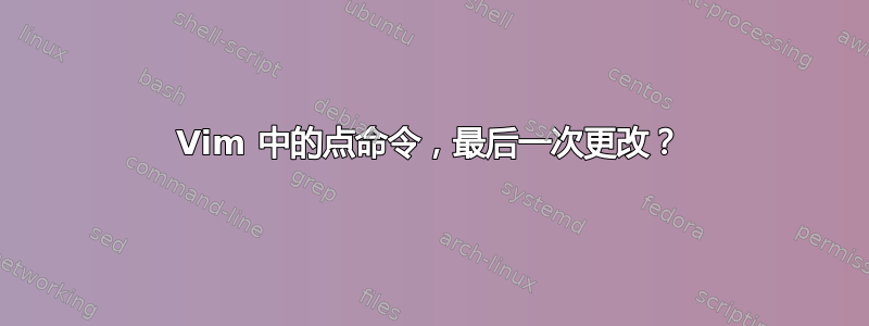 Vim 中的点命令，最后一次更改？