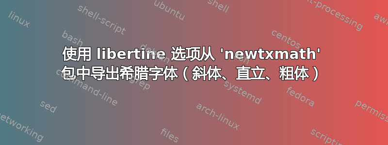 使用 libertine 选项从 'newtxmath' 包中导出希腊字体（斜体、直立、粗体）