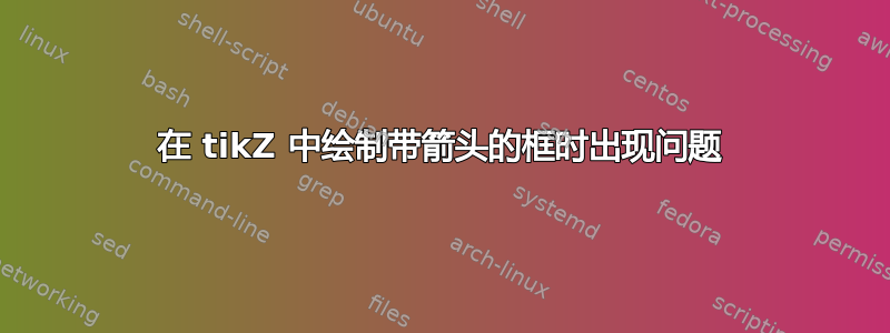 在 tikZ 中绘制带箭头的框时出现问题