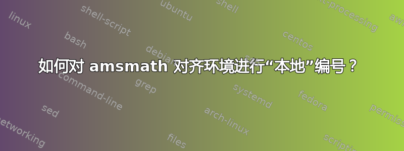 如何对 amsmath 对齐环境进行“本地”编号？