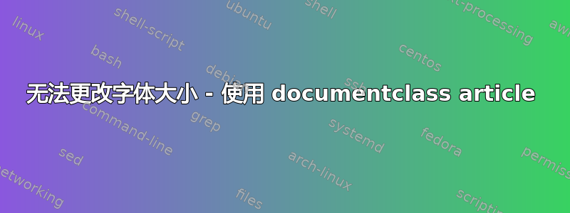 无法更改字体大小 - 使用 documentclass article