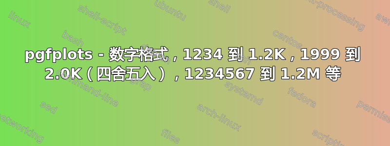 pgfplots - 数字格式，1234 到 1.2K，1999 到 2.0K（四舍五入），1234567 到 1.2M 等