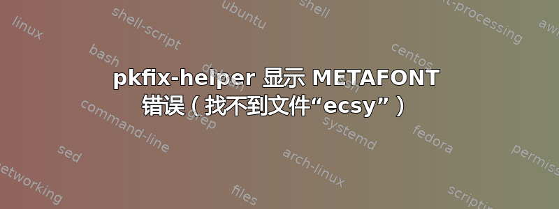 pkfix-helper 显示 METAFONT 错误（找不到文件“ecsy”）