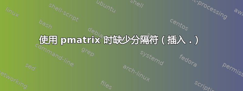 使用 pmatrix 时缺少分隔符（插入 .）