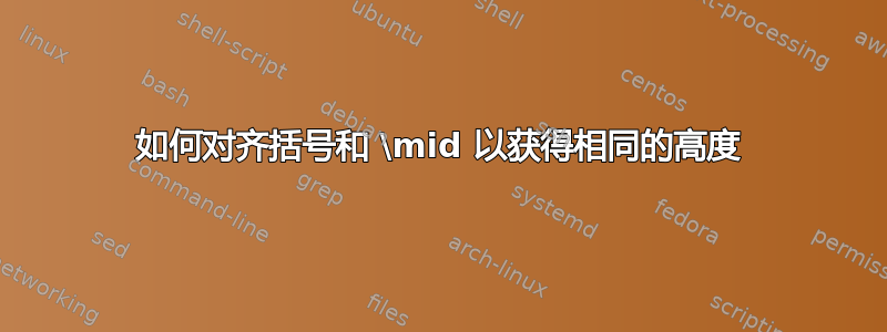 如何对齐括号和 \mid 以获得相同的高度