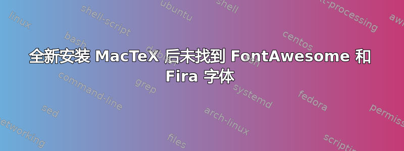 全新安装 MacTeX 后未找到 FontAwesome 和 Fira 字体