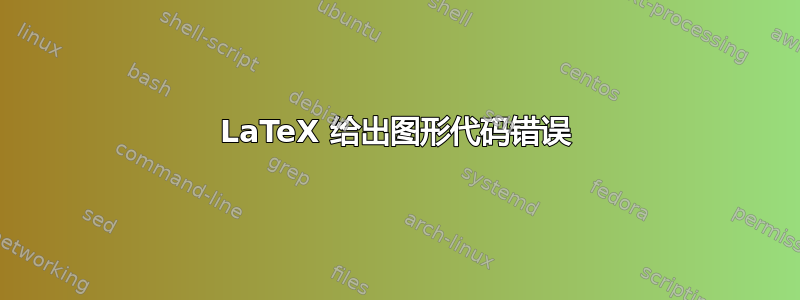 LaTeX 给出图形代码错误