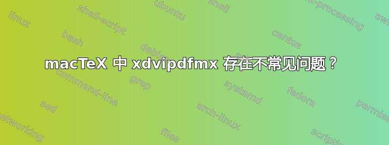 macTeX 中 xdvipdfmx 存在不常见问题？