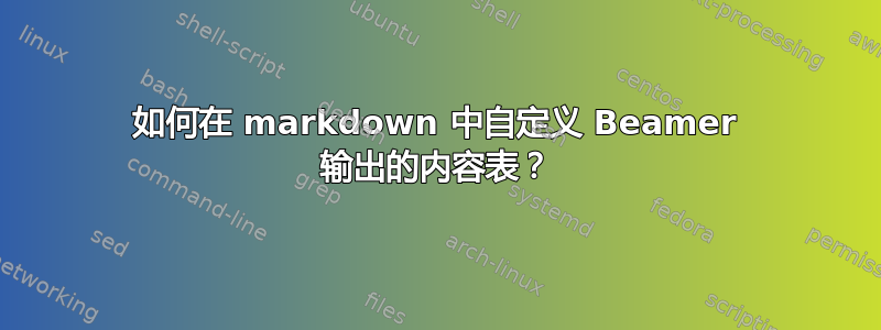 如何在 markdown 中自定义 Beamer 输出的内容表？