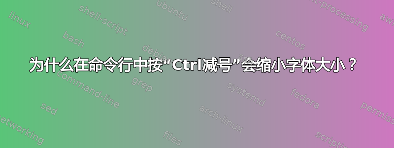 为什么在命令行中按“Ctrl减号”会缩小字体大小？