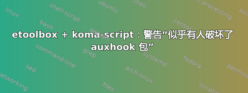 etoolbox + koma-script：警告“似乎有人破坏了 auxhook 包”