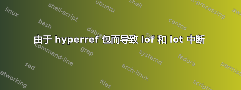 由于 hyperref 包而导致 lof 和 lot 中断