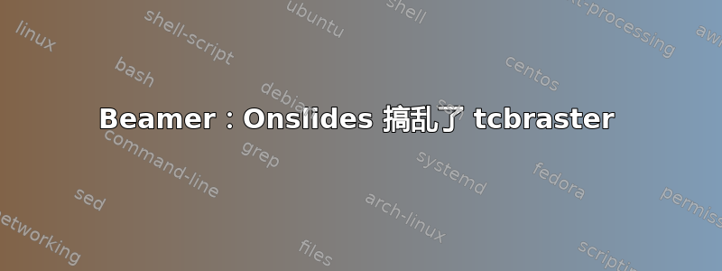 Beamer：Onslides 搞乱了 tcbraster