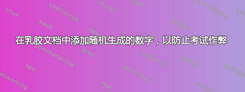 在乳胶文档中添加随机生成的数字，以防止考试作弊