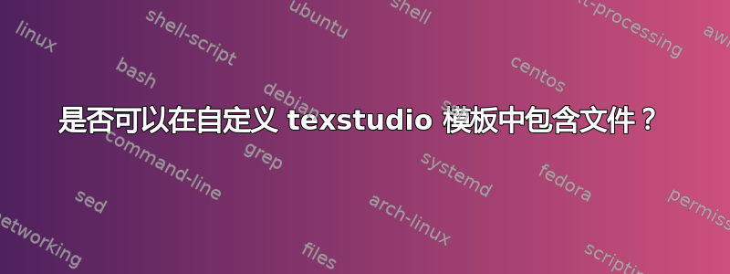 是否可以在自定义 texstudio 模板中包含文件？