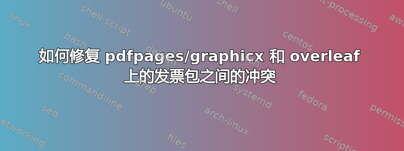 如何修复 pdfpages/graphicx 和 overleaf 上的发票包之间的冲突