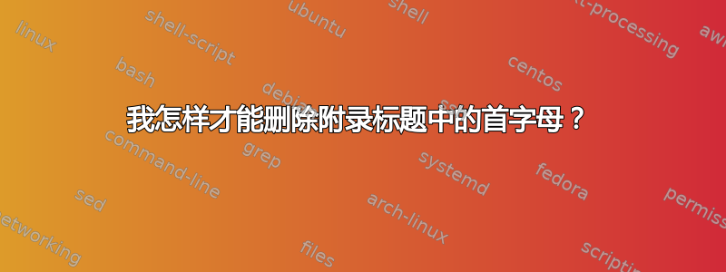 我怎样才能删除附录标题中的首字母？