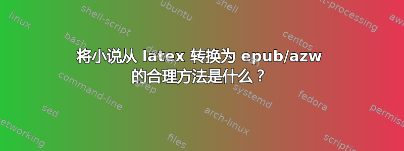 将小说从 latex 转换为 epub/azw 的合理方法是什么？