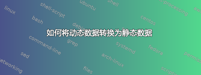 如何将动态数据转换为静态数据