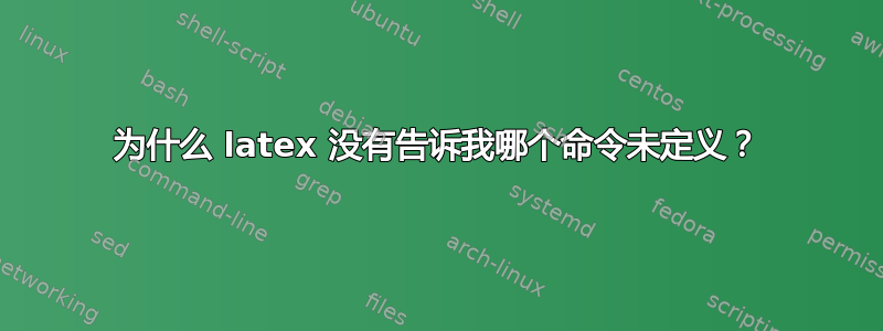 为什么 latex 没有告诉我哪个命令未定义？