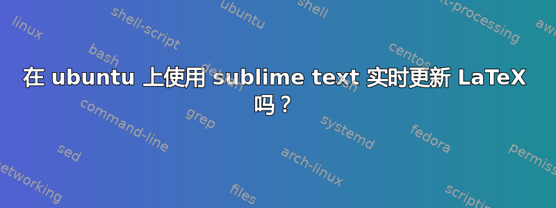 在 ubuntu 上使用 sublime text 实时更新 LaTeX 吗？