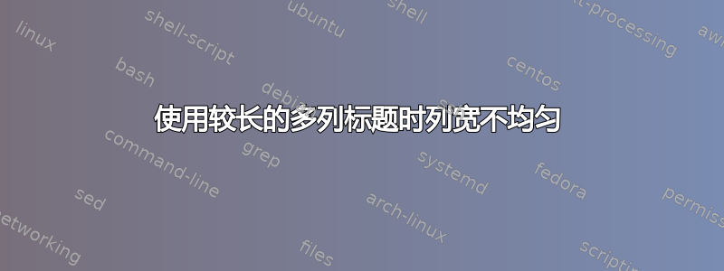 使用较长的多列标题时列宽不均匀