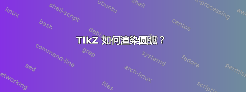 TikZ 如何渲染圆弧？