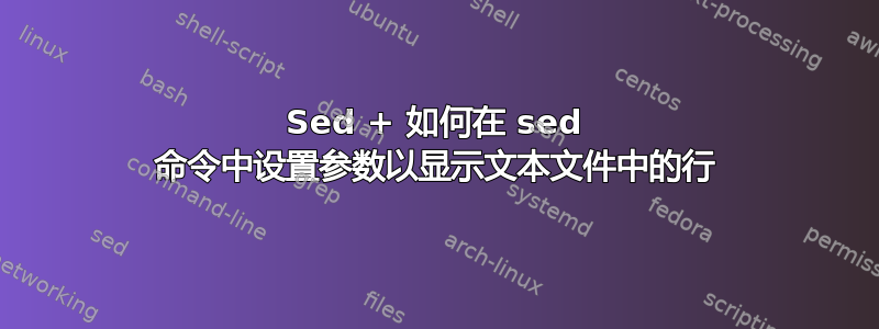 Sed + 如何在 sed 命令中设置参数以显示文本文件中的行