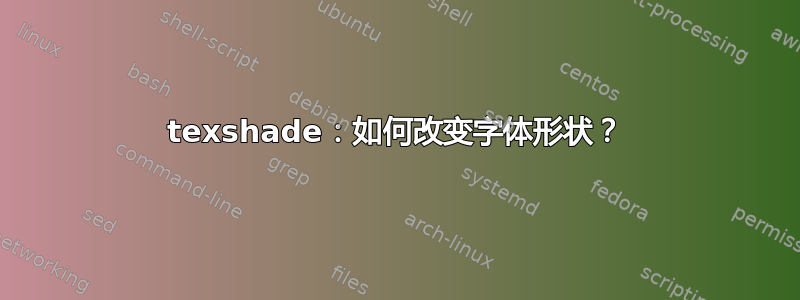 texshade：如何改变字体形状？