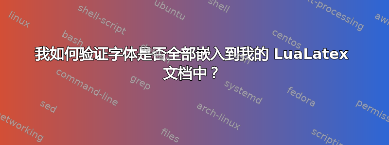 我如何验证字体是否全部嵌入到我的 LuaLatex 文档中？