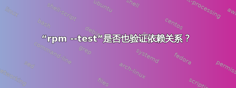 “rpm --test”是否也验证依赖关系？