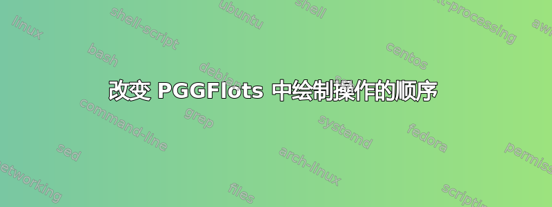 改变 PGGFlots 中绘制操作的顺序