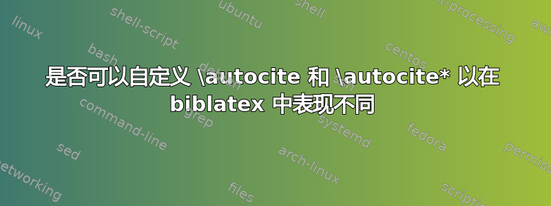 是否可以自定义 \autocite 和 \autocite* 以在 biblatex 中表现不同