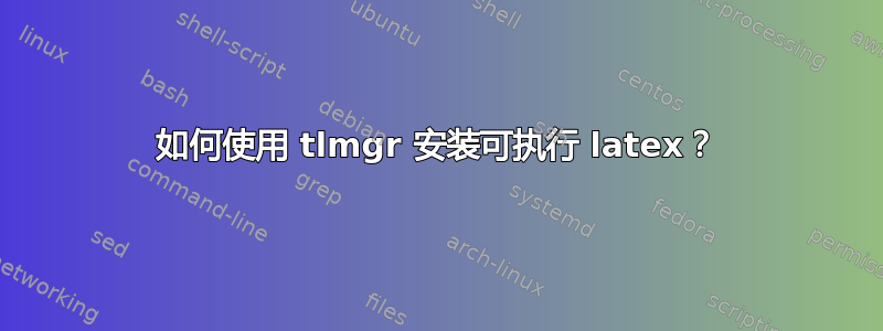 如何使用 tlmgr 安装可执行 latex？