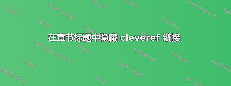 在章节标题中隐藏 cleveref 链接