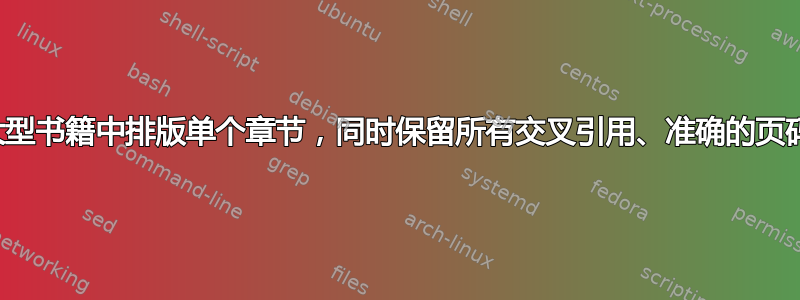 在大型书籍中排版单个章节，同时保留所有交叉引用、准确的页码等