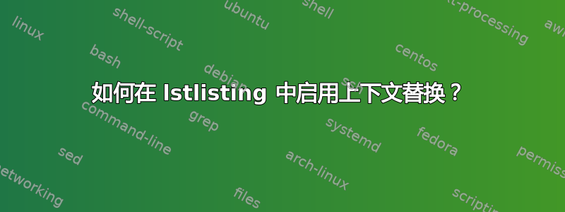 如何在 lstlisting 中启用上下文替换？