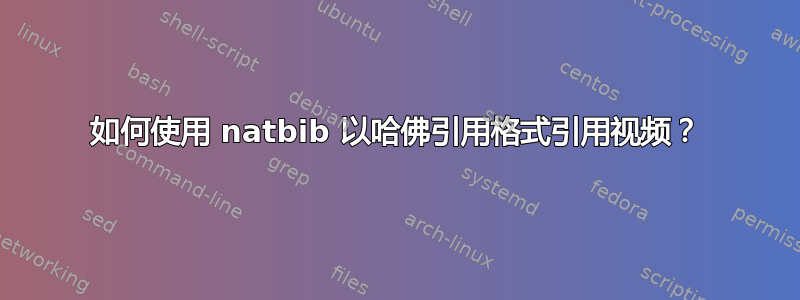 如何使用 natbib 以哈佛引用格式引用视频？