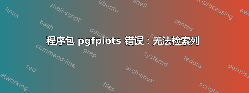 程序包 pgfplots 错误：无法检索列