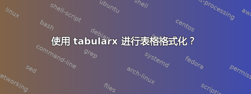 使用 tabularx 进行表格格式化？