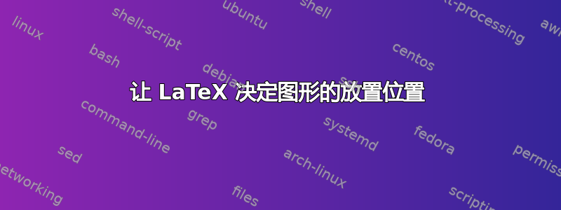 让 LaTeX 决定图形的放置位置