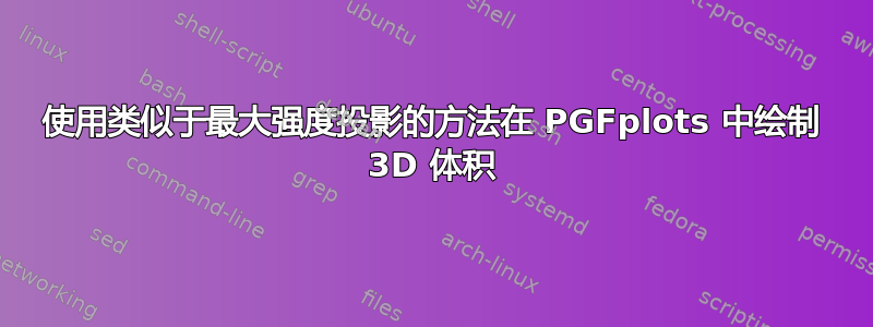 使用类似于最大强度投影的方法在 PGFplots 中绘制 3D 体积