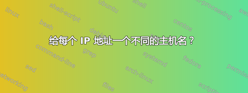 给每个 IP 地址一个不同的主机名？