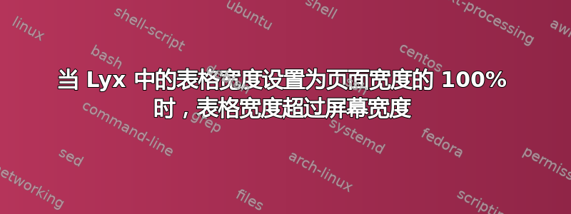 当 Lyx 中的表格宽度设置为页面宽度的 100% 时，表格宽度超过屏幕宽度