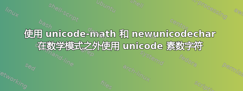 使用 unicode-math 和 newunicodechar 在数学模式之外使用 unicode 素数字符